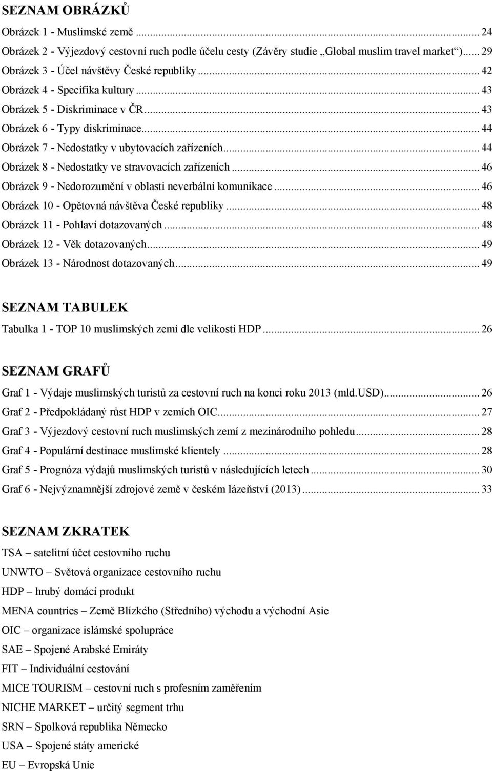 .. 44 Obrázek 8 - Nedostatky ve stravovacích zařízeních... 46 Obrázek 9 - Nedorozumění v oblasti neverbální komunikace... 46 Obrázek 10 - Opětovná návštěva České republiky.