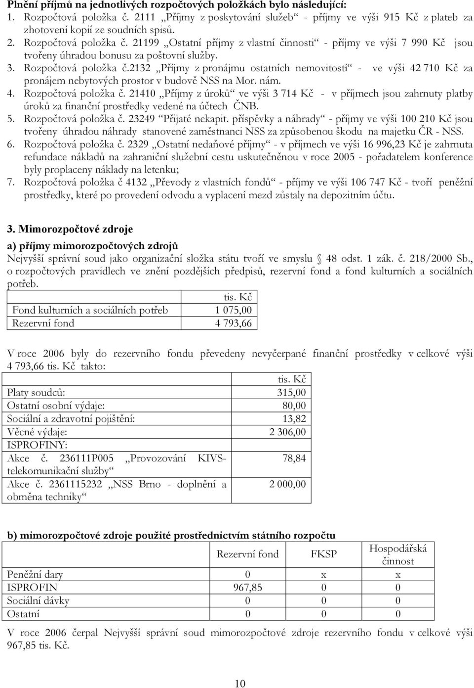 nám. 4. Rozpočtová položka č. 21410 Příjmy z úroků ve výši 3 714 Kč - v příjmech jsou zahrnuty platby úroků za finanční prostředky vedené na účtech ČNB. 5. Rozpočtová položka č. 23249 Přijaté nekapit.