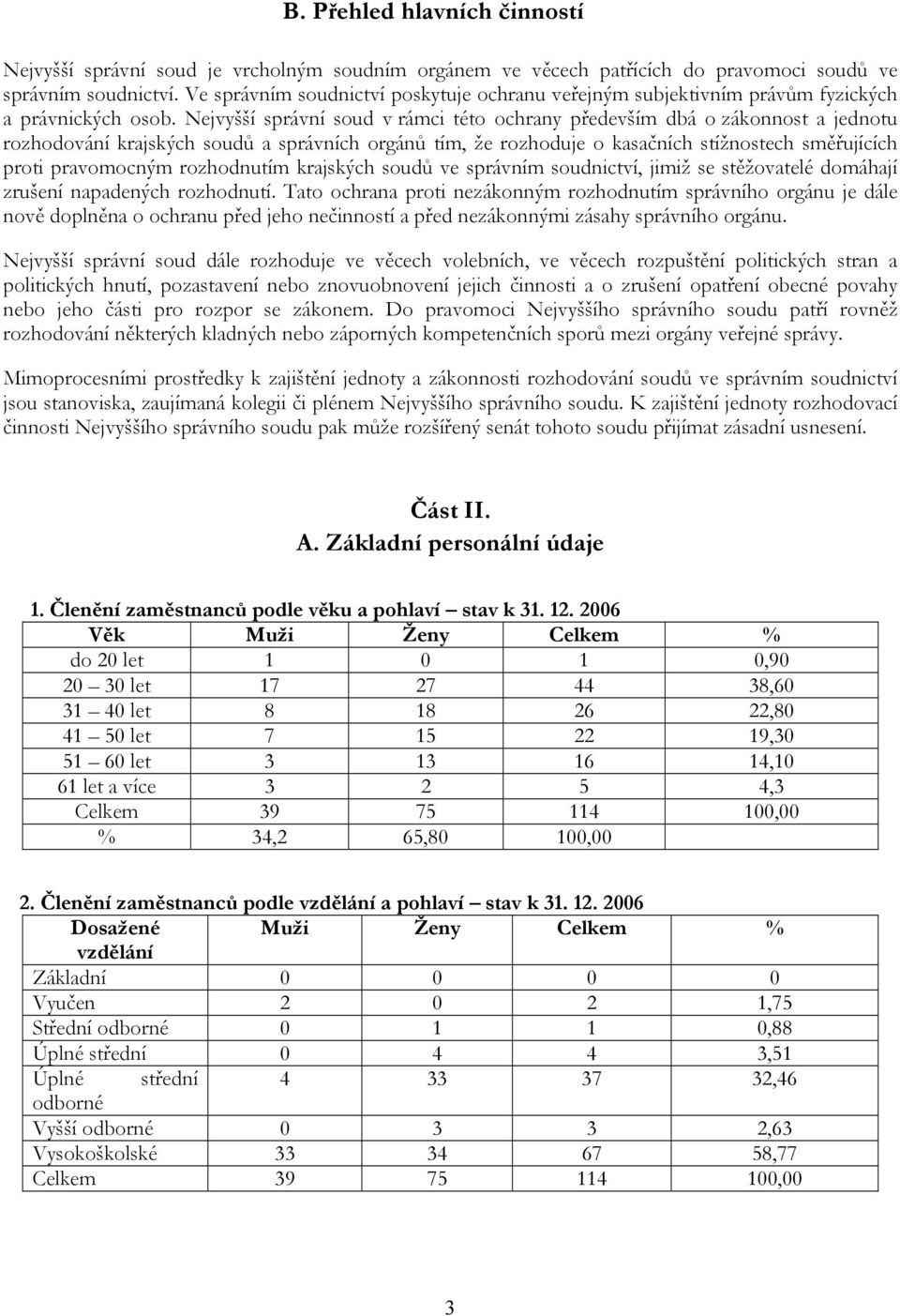 Nejvyšší správní soud v rámci této ochrany především dbá o zákonnost a jednotu rozhodování krajských soudů a správních orgánů tím, že rozhoduje o kasačních stížnostech směřujících proti pravomocným