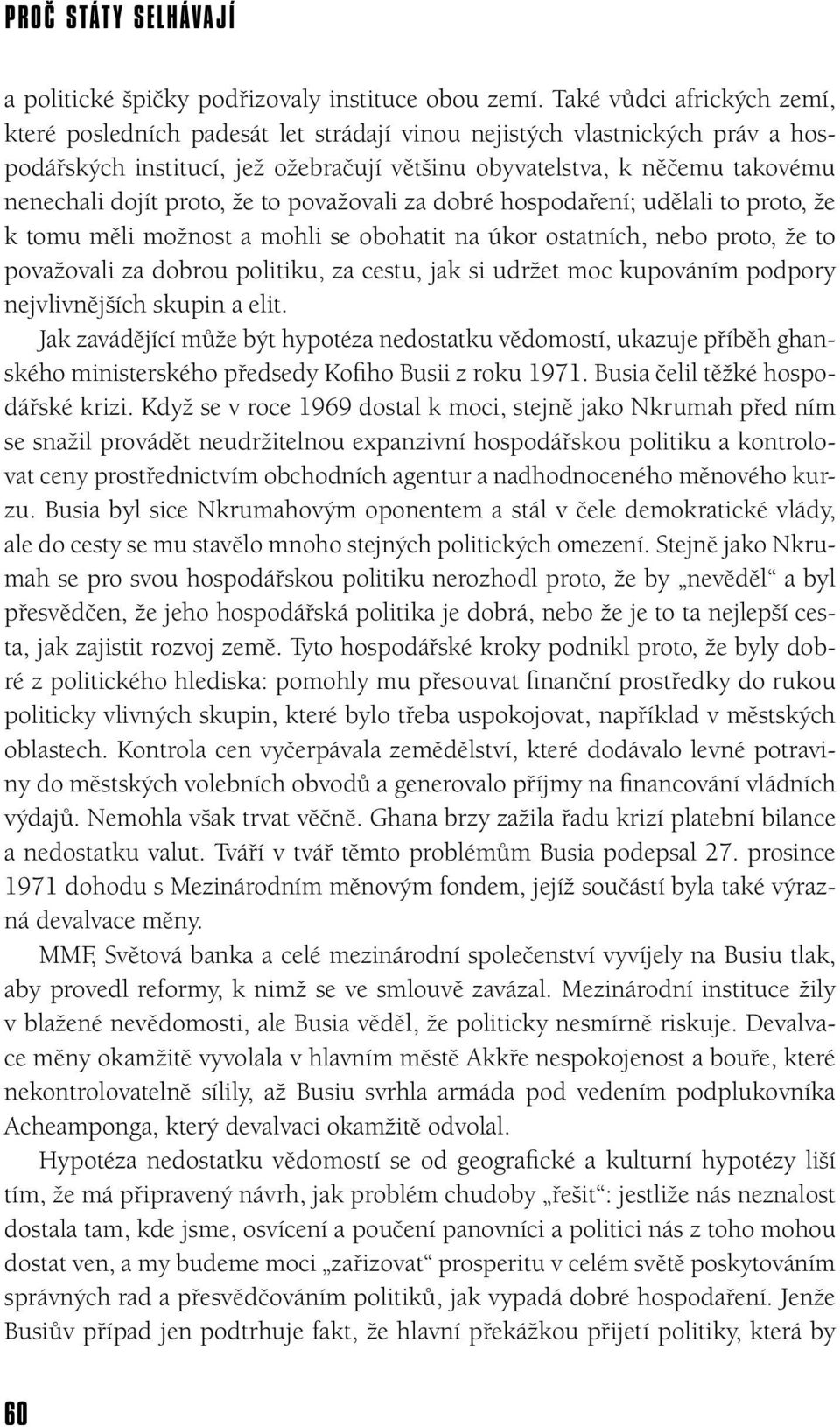 proto, že to považovali za dobré hospodaření; udělali to proto, že k tomu měli možnost a mohli se obohatit na úkor ostatních, nebo proto, že to považovali za dobrou politiku, za cestu, jak si udržet