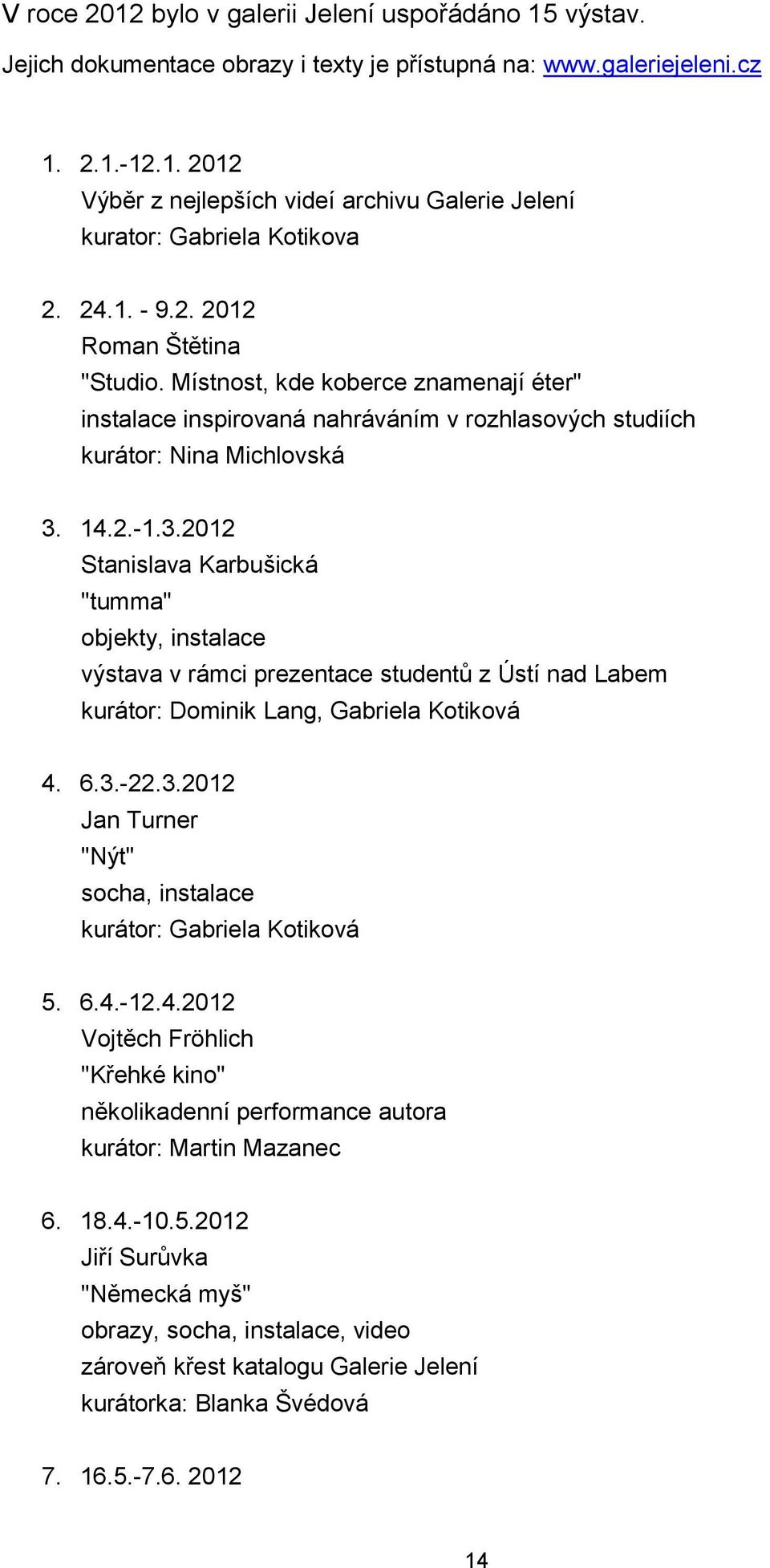 14.2.-1.3.2012 Stanislava Karbušická "tumma" objekty, instalace výstava v rámci prezentace studentů z Ústí nad Labem kurátor: Dominik Lang, Gabriela Kotiková 4. 6.3.-22.3.2012 Jan Turner "Nýt" socha, instalace kurátor: Gabriela Kotiková 5.