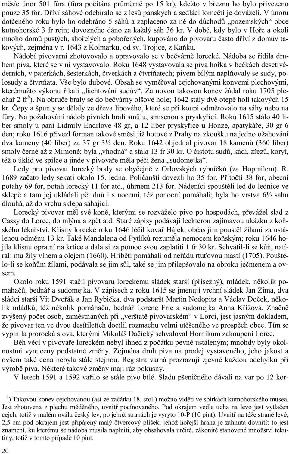 V dob, kdy bylo v Ho e a okolí mnoho dom pustých, sho elých a pobo ených, kupováno do pivovaru asto d íví z dom v takových, zejména v r. 1643 z Kolmarku, od sv. Trojice, z Ka ku.