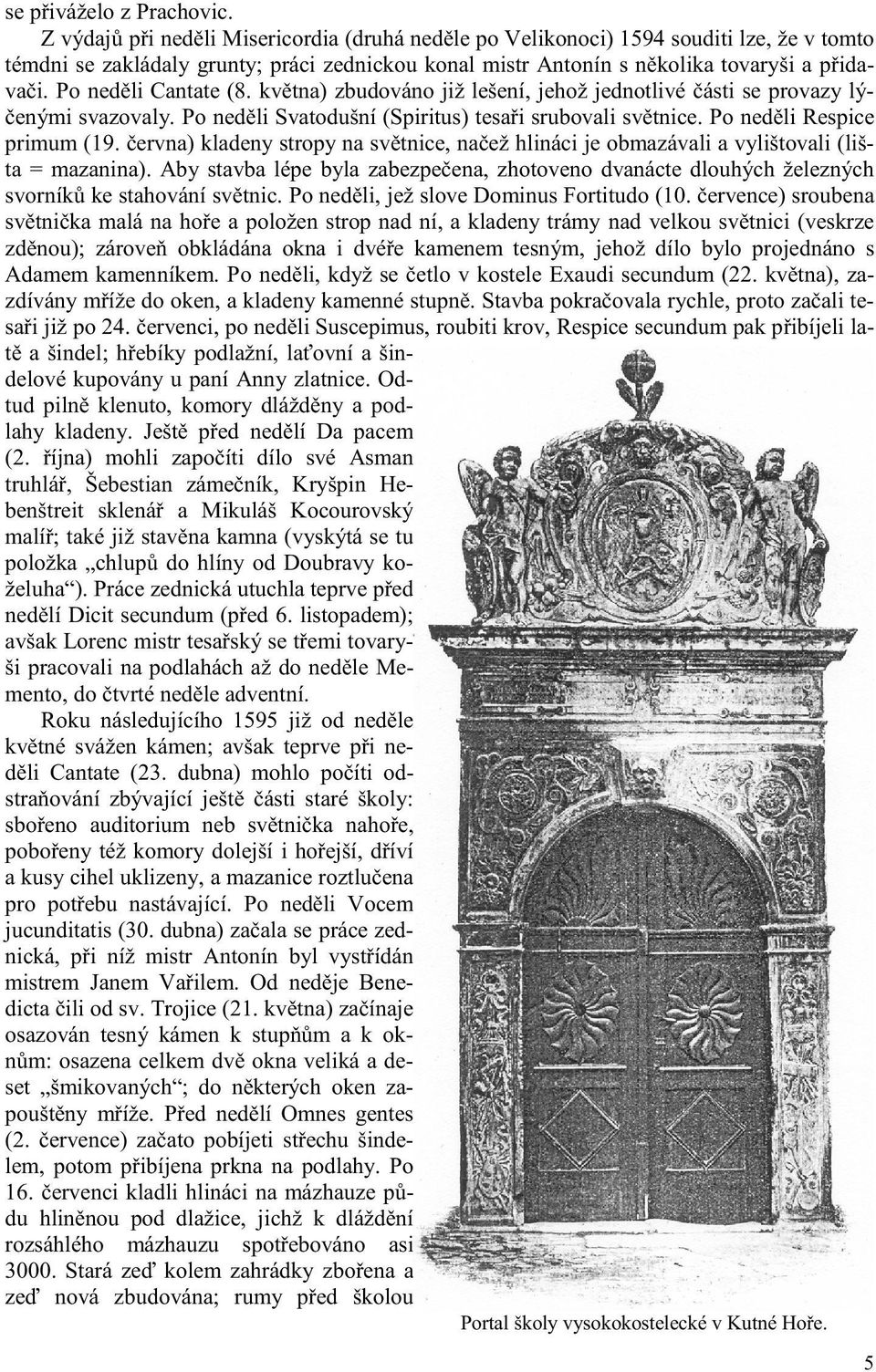 Po ned li Cantate (8. kv tna) zbudováno již lešení, jehož jednotlivé ásti se provazy lý- enými svazovaly. Po ned li Svatodušní (Spiritus) tesa i srubovali sv tnice. Po ned li Respice primum (19.