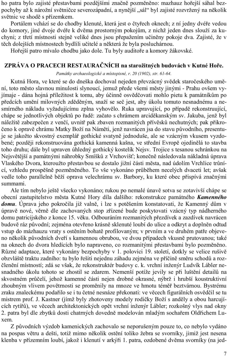 Portálem vchází se do chodby klenuté, která jest o ty ech oknech; z ní jedny dvé e vedou do komory, jiné dvoje dvé e k dv ma prostorným pokoj m, z nichž jeden dnes slouží za kuchyni; z t etí