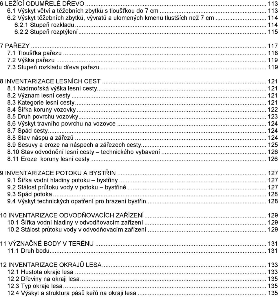 1 Nadmořská výška lesní cesty... 121 8.2 Význam lesní cesty... 121 8.3 Kategorie lesní cesty... 121 8.4 Šířka koruny vozovky... 122 8.5 Druh povrchu vozovky... 123 8.