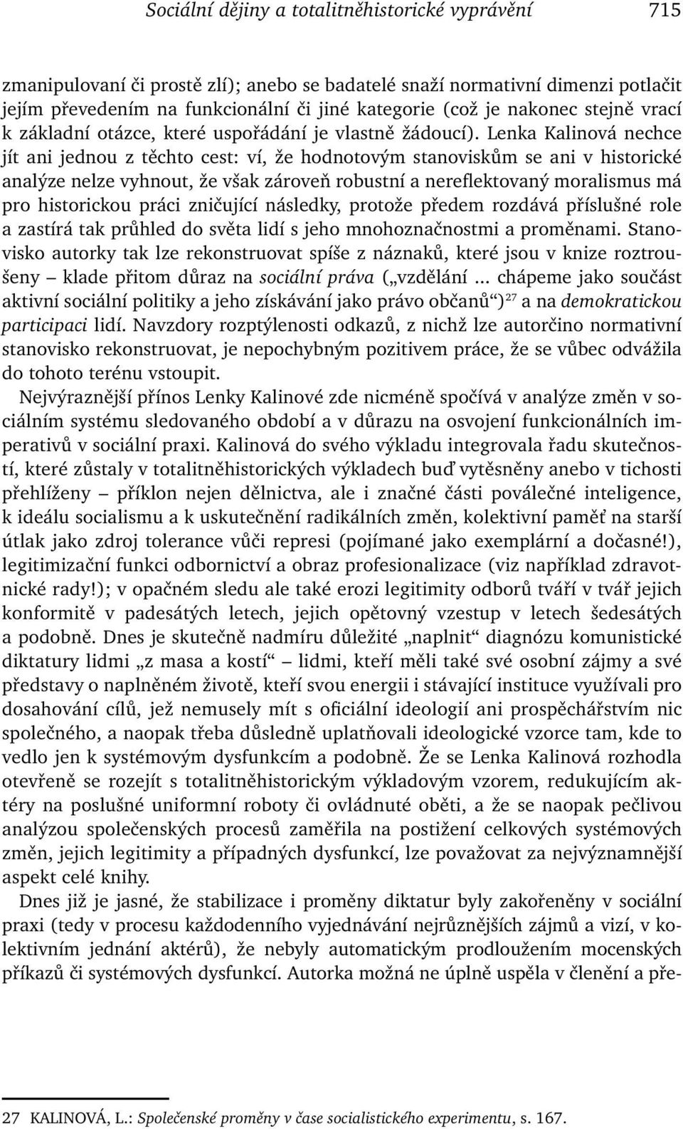 Lenka Kalinová nechce jít ani jednou z těchto cest: ví, že hodnotovým stanoviskům se ani v historické analýze nelze vyhnout, že však zároveň robustní a nereflektovaný moralismus má pro historickou