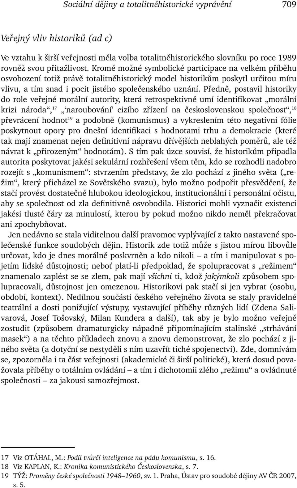 Předně, postavil historiky do role veřejné morální autority, která retrospektivně umí identifikovat morální krizi národa, 17 naroubování cizího zřízení na československou společnost, 18 převrácení