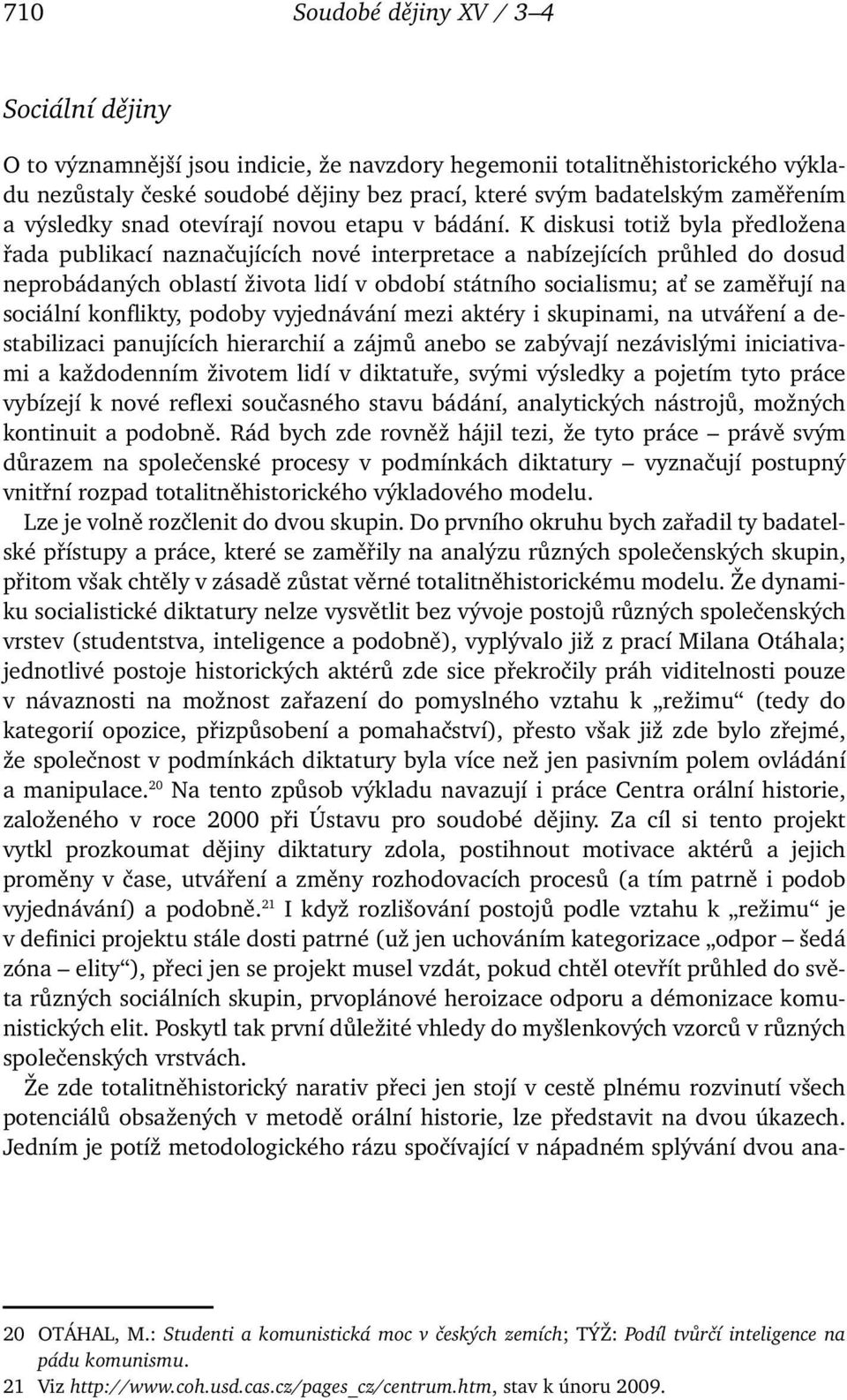 K diskusi totiž byla předložena řada publikací naznačujících nové interpretace a nabízejících průhled do dosud neprobádaných oblastí života lidí v období státního socialismu; ať se zaměřují na