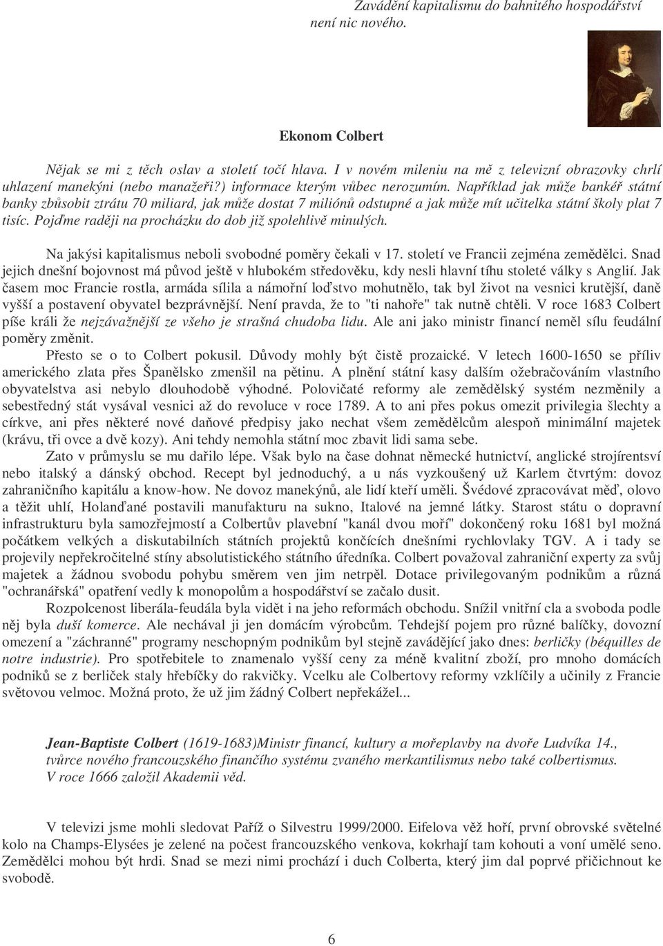 Například jak může bankéř státní banky zbůsobit ztrátu 70 miliard, jak může dostat 7 miliónů odstupné a jak může mít učitelka státní školy plat 7 tisíc.