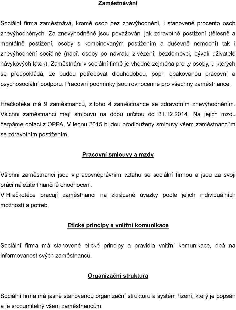 osoby po návratu z vězení, bezdomovci, bývalí uživatelé návykových látek). Zaměstnání v sociální firmě je vhodné zejména pro ty osoby, u kterých se předpokládá, že budou potřebovat dlouhodobou, popř.