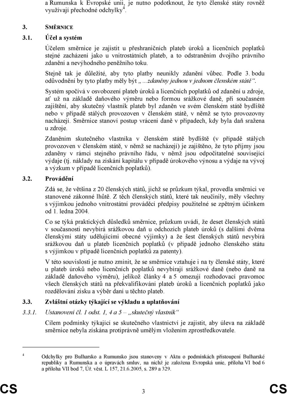 peněžního toku. Stejně tak je důležité, aby tyto platby neunikly zdanění vůbec. Podle 3. bodu odůvodnění by tyto platby měly být zdaněny jednou v jednom členském státě.