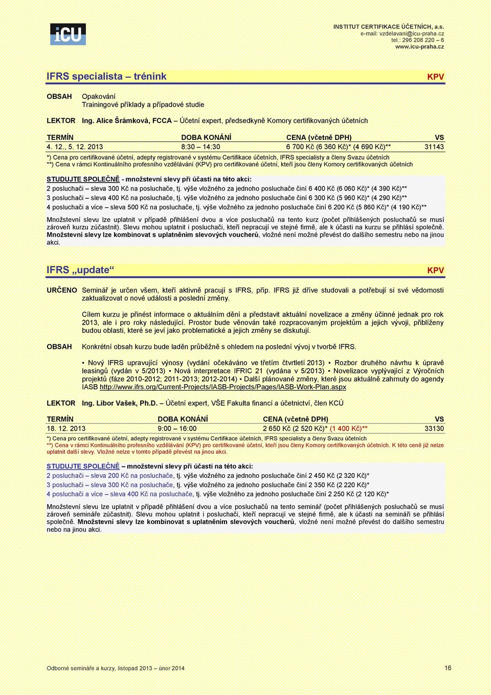 2013 8:30 14:30 6 700 Kč (6 360 Kč)* (4 690 Kč)** 31143 **) Cena v rámci Kontinuálního profesního vzdělávání () pro certifikované účetní, kteří jsou členy Komory certifikovaných účetních STUDUJTE