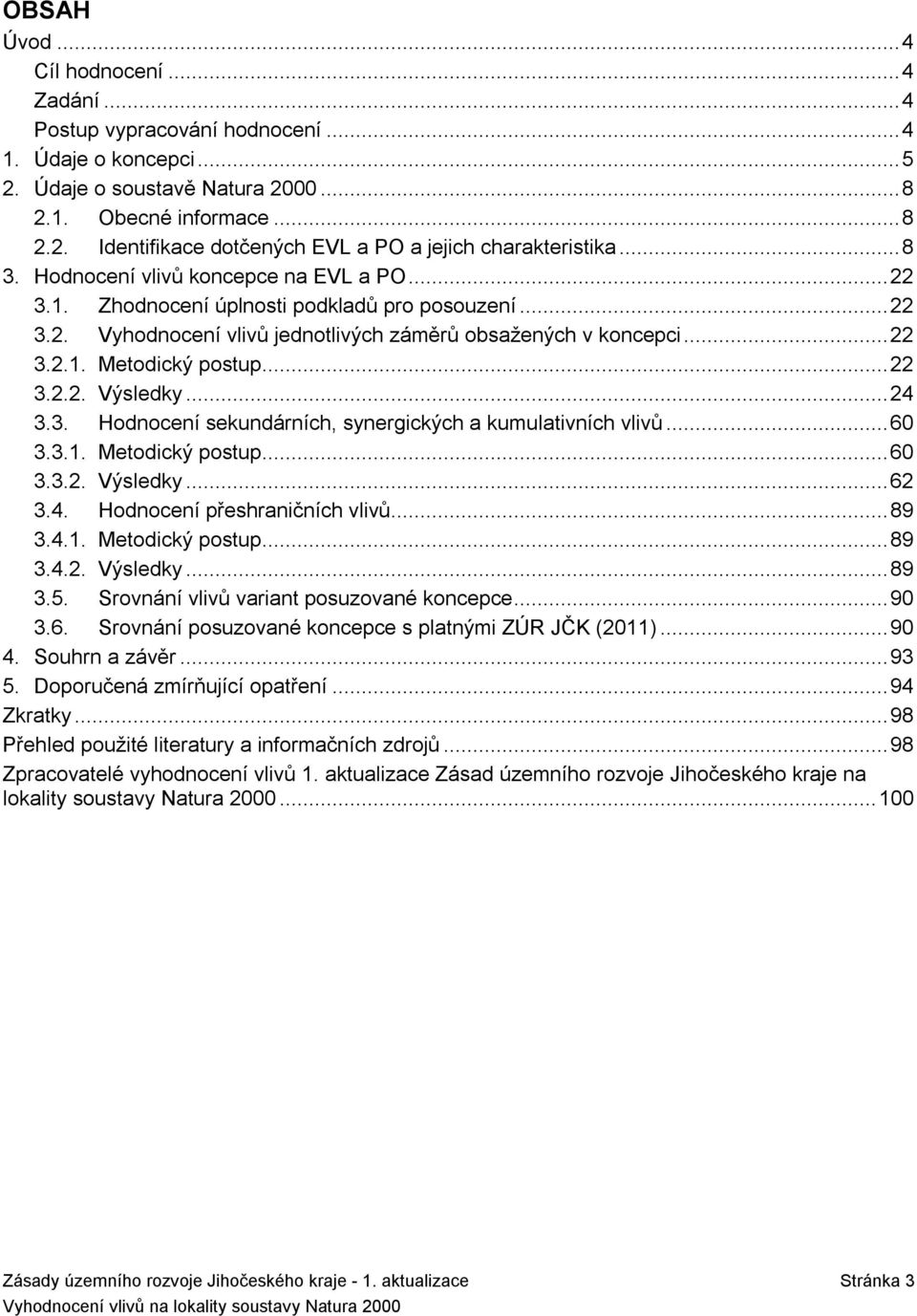 .. 22 3.2.2. Výsledky... 24 3.3. Hodnocení sekundárních, synergických a kumulativních vlivů... 6 3.3.1. Metodický postup... 6 3.3.2. Výsledky... 62 3.4. Hodnocení přeshraničních vlivů... 89 3.4.1. Metodický postup... 89 3.4.2. Výsledky... 89 3.5.