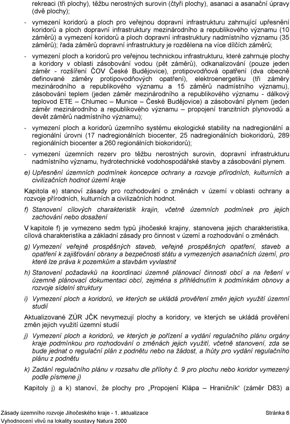 je rozdělena na více dílčích záměrů; vymezení ploch a koridorů pro veřejnou technickou infrastrukturu, které zahrnuje plochy a koridory v oblasti zásobování vodou (pět záměrů), odkanalizování (pouze