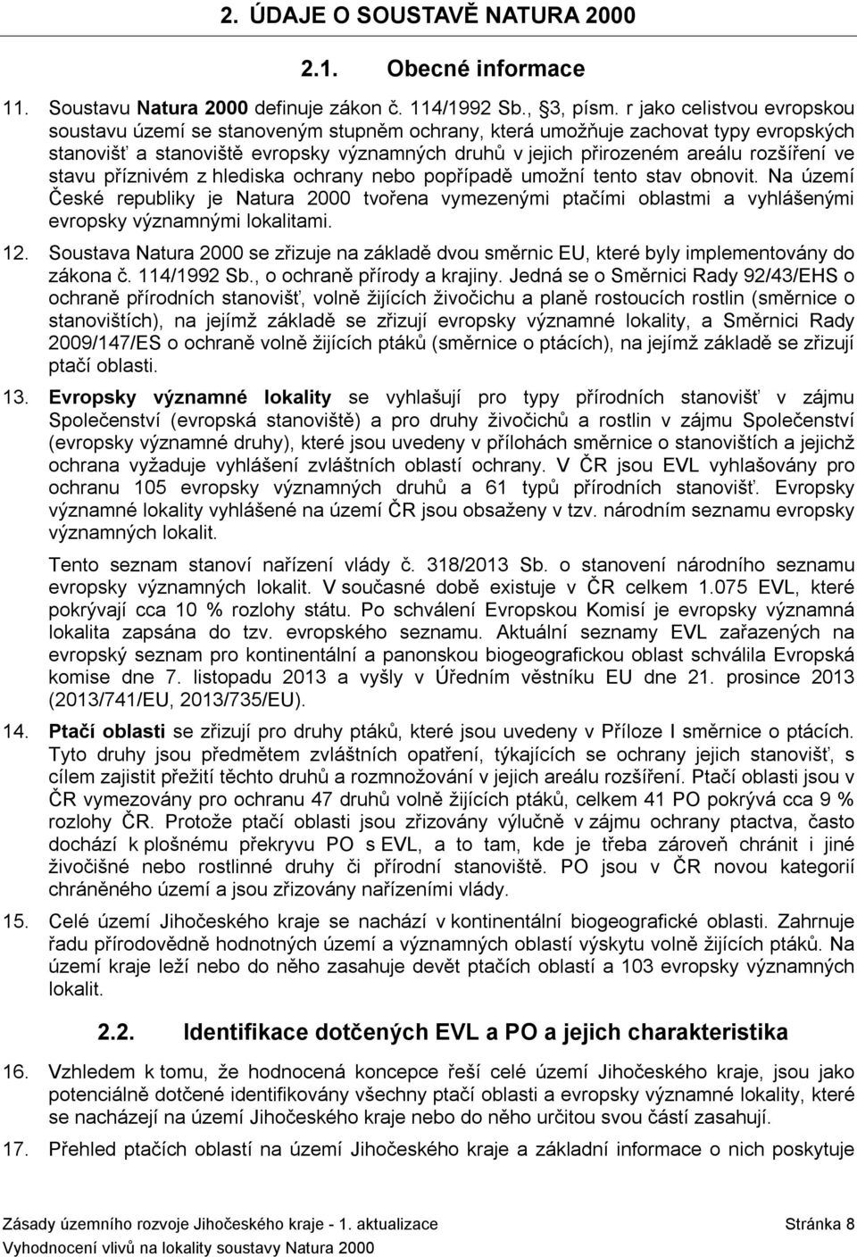 ve stavu příznivém z hlediska ochrany nebo popřípadě umožní tento stav obnovit. Na území České republiky je Natura 2 tvořena vymezenými ptačími oblastmi a vyhlášenými evropsky významnými lokalitami.