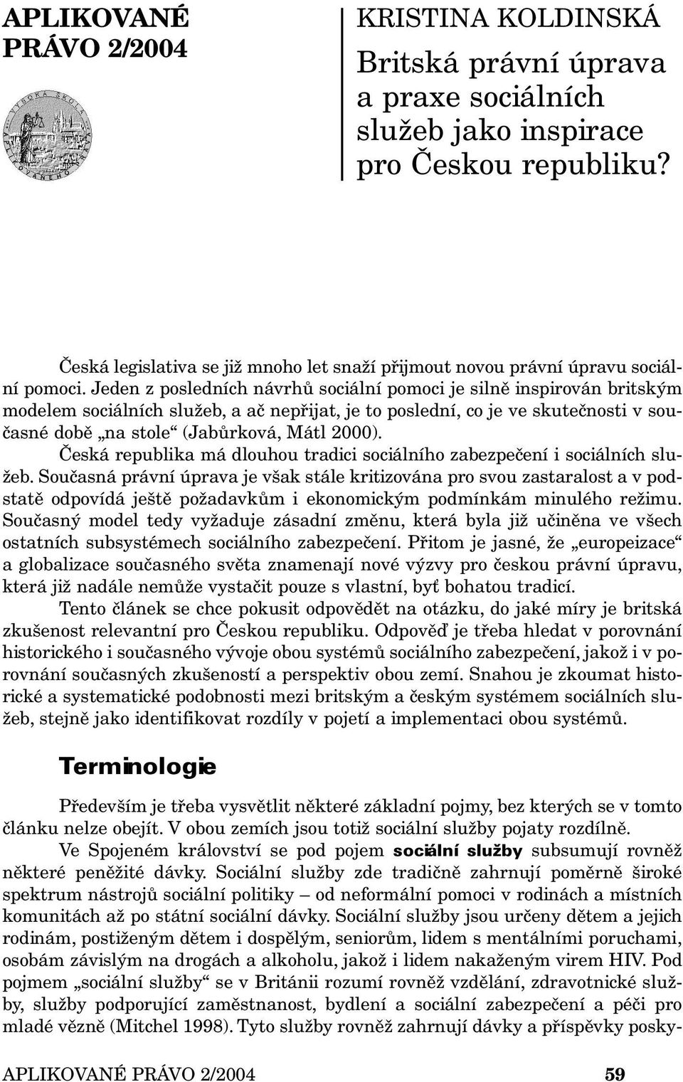 Jeden z posledních návrhů sociální pomoci je silně inspirován britským modelem sociálních služeb, a ač nepřijat, je to poslední, co je ve skutečnosti v současné době na stole (Jabůrková, Mátl 2000).