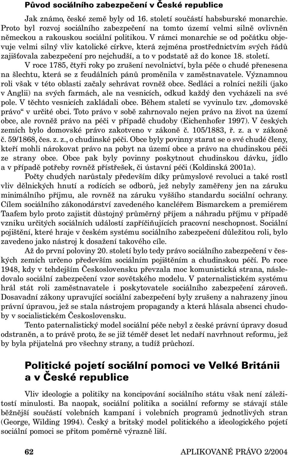 V rámci monarchie se od počátku objevuje velmi silný vliv katolické církve, která zejména prostřednictvím svých řádů zajišťovala zabezpečení pro nejchudší, a to v podstatě až do konce 18. století.