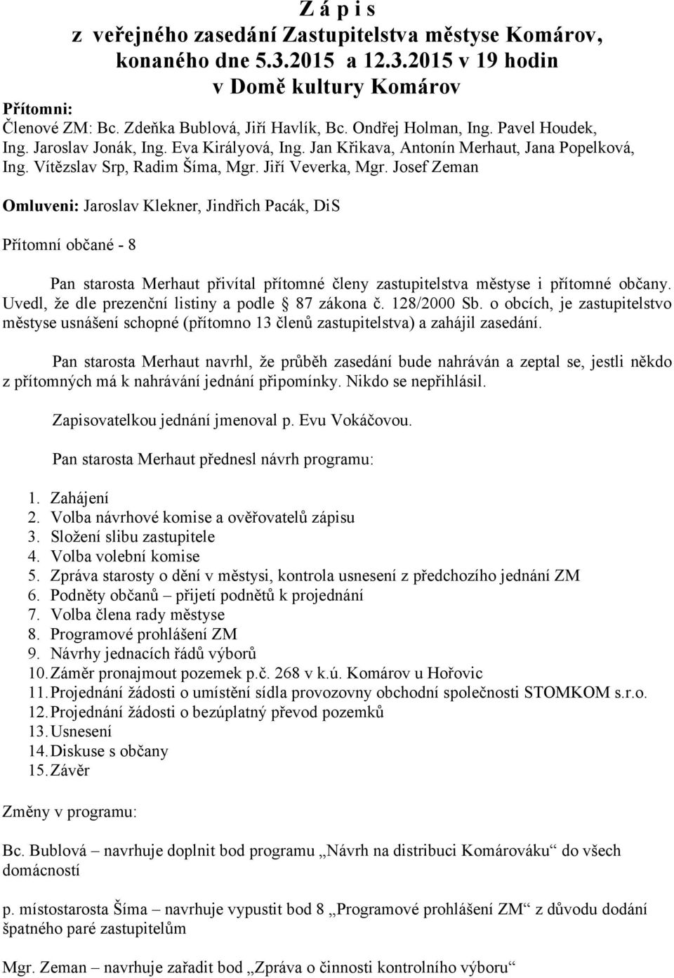 Josef Zeman Omluveni: Jaroslav Klekner, Jindřich Pacák, DiS Přítomní občané - 8 Pan starosta Merhaut přivítal přítomné členy zastupitelstva městyse i přítomné občany.