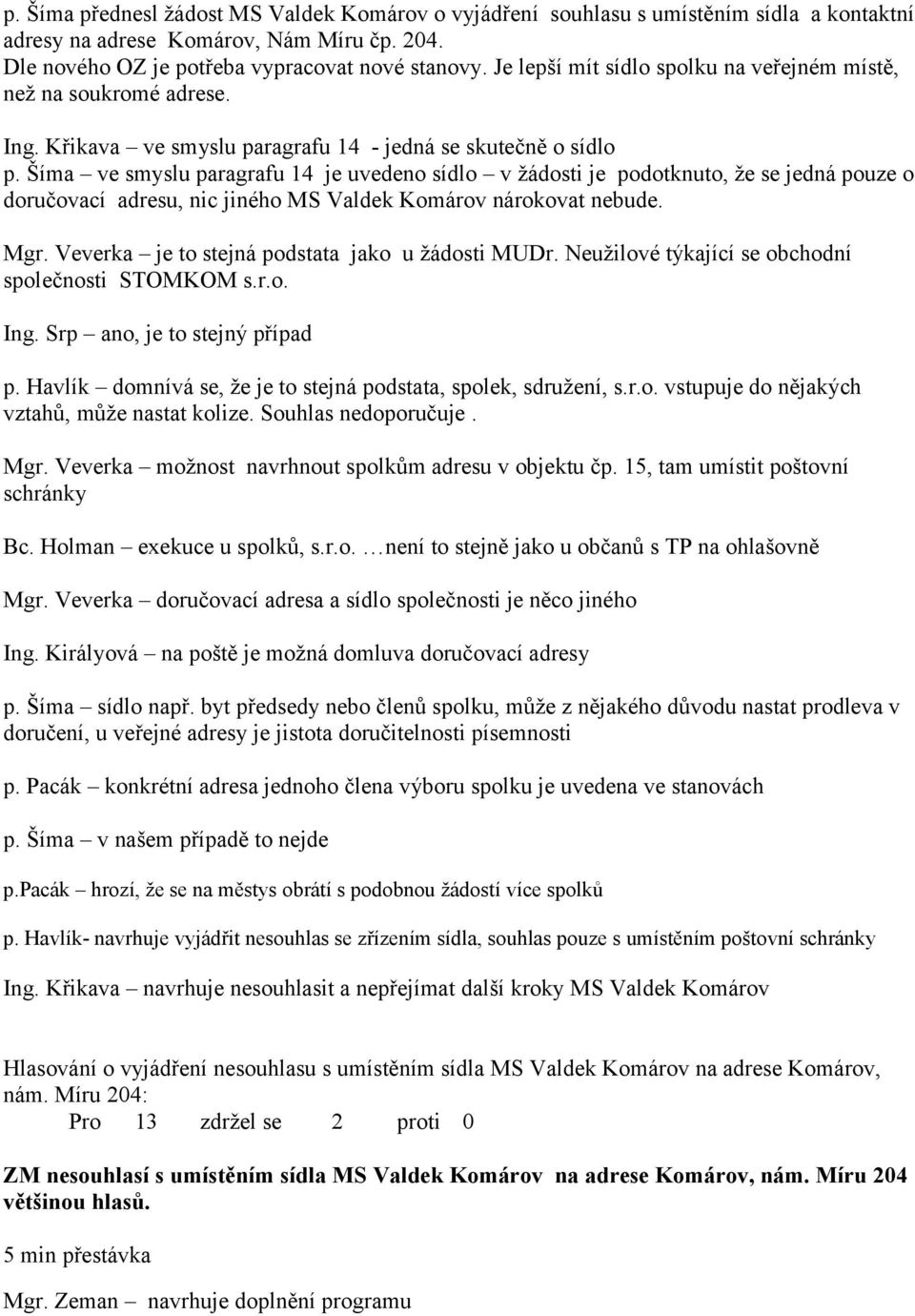 Šíma ve smyslu paragrafu 14 je uvedeno sídlo v žádosti je podotknuto, že se jedná pouze o doručovací adresu, nic jiného MS Valdek Komárov nárokovat nebude. Mgr.