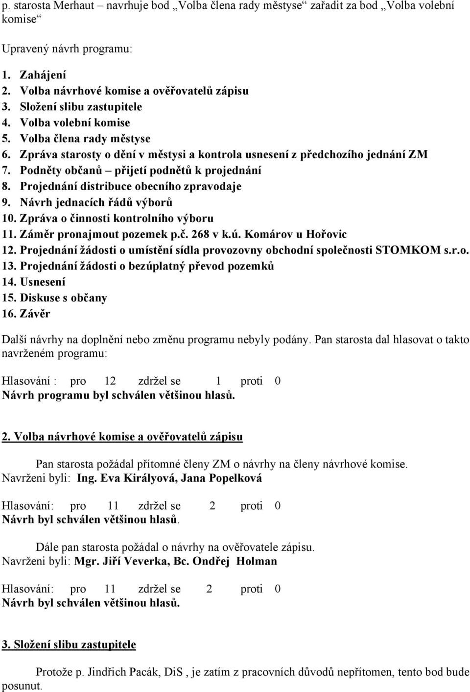 Podněty občanů přijetí podnětů k projednání 8. Projednání distribuce obecního zpravodaje 9. Návrh jednacích řádů výborů 10. Zpráva o činnosti kontrolního výboru 11. Záměr pronajmout pozemek p.č. 268 v k.