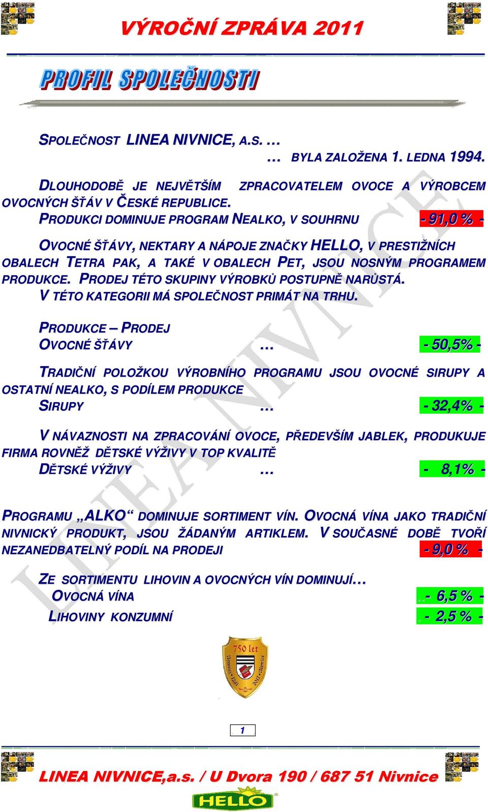 PRODEJ TÉTO SKUPINY VÝROBKŮ POSTUPNĚ NARŮSTÁ. V TÉTO KATEGORII MÁ SPOLEČNOST PRIMÁT NA TRHU.