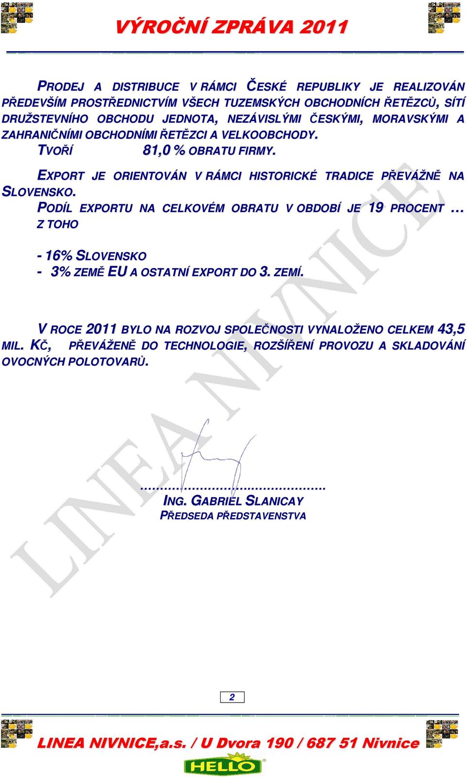 PODÍL EXPORTU NA CELKOVÉM OBRATU V OBDOBÍ JE 19 PROCENT Z TOHO - 16% SLOVENSKO - 3% ZEMĚ EU A OSTATNÍ EXPORT DO 3. ZEMÍ.