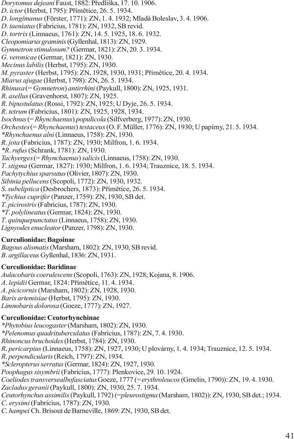 Mecinus labilis (Herbst, 1795): ZN, 1930. M. pyraster (Herbst, 1795): ZN, 1928, 1930, 1931; Pøímìtice, 20. 4. 1934. Miarus ajugae (Herbst, 1798): ZN, 26. 5. 1934. Rhinusa (= Gymnetron) antirrhini (Paykull, 1800): ZN, 1925, 1931.