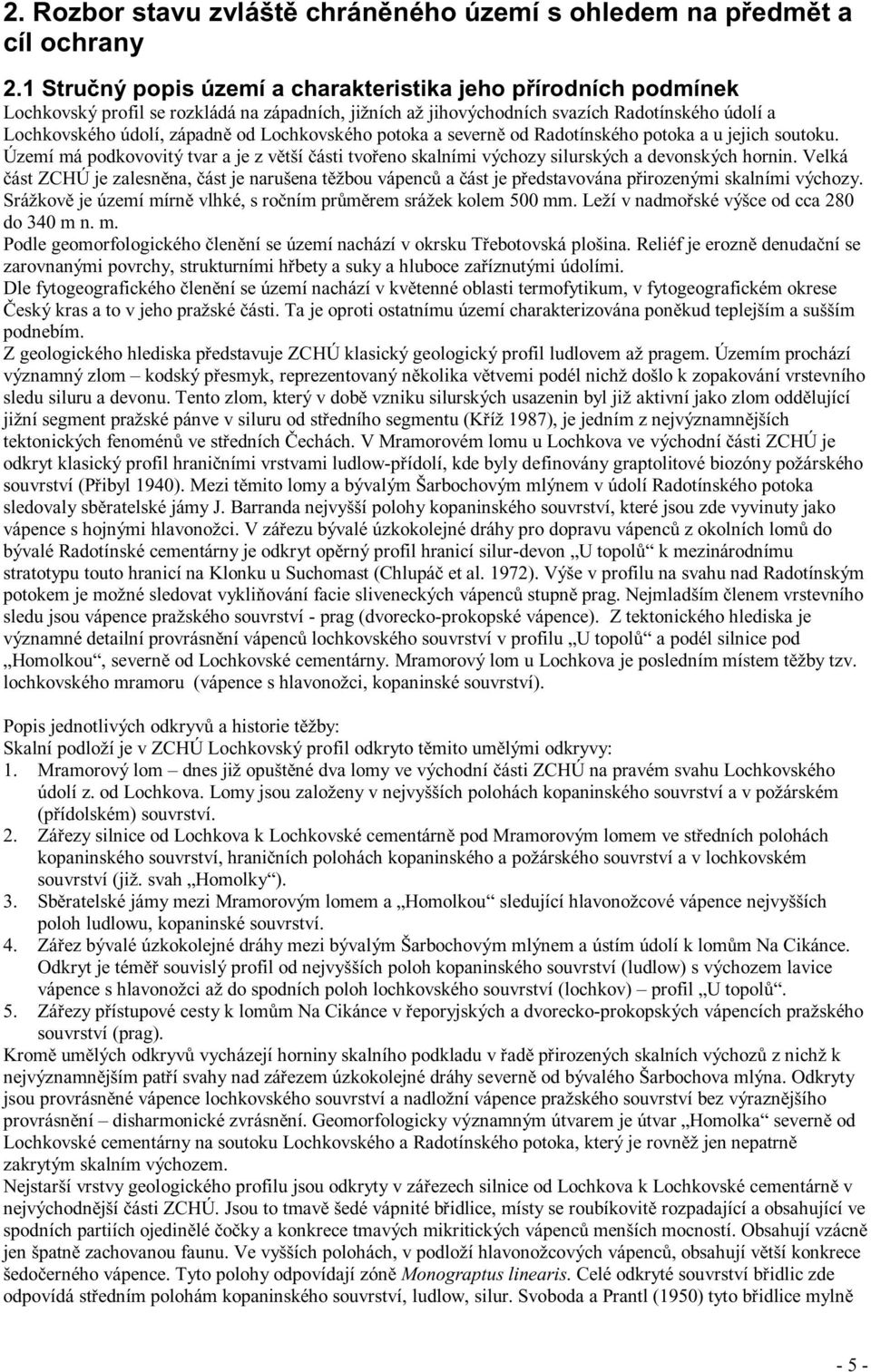 Lochkovského potoka a severně od Radotínského potoka a u jejich soutoku. Území má podkovovitý tvar a je z větší části tvořeno skalními výchozy silurských a devonských hornin.