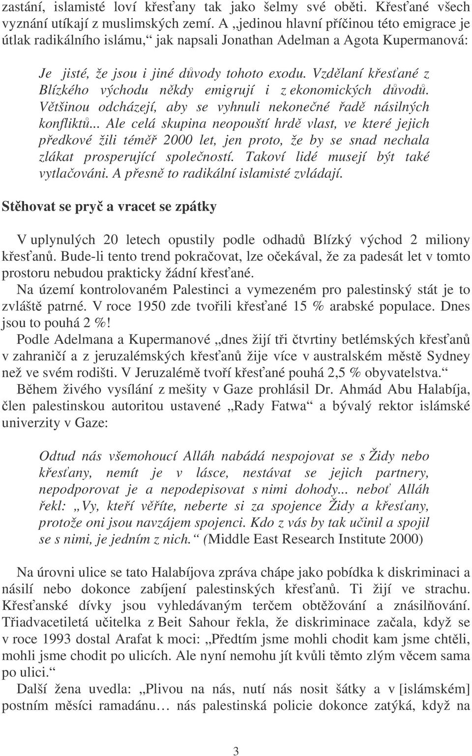 Vzdělaní křesťané z Blízkého východu někdy emigrují i z ekonomických důvodů. Většinou odcházejí, aby se vyhnuli nekonečné řadě násilných konfliktů.