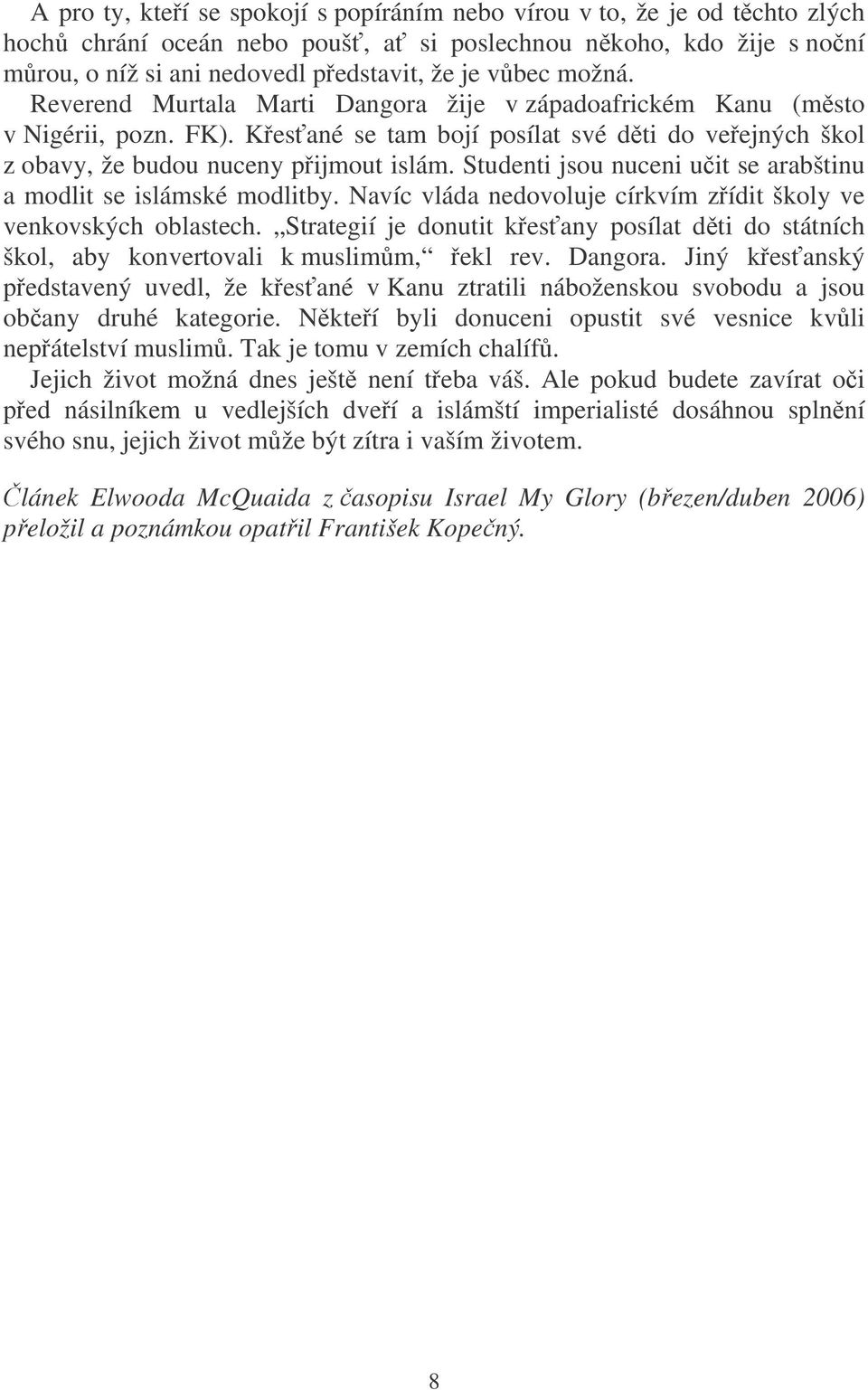 Studenti jsou nuceni učit se arabštinu a modlit se islámské modlitby. Navíc vláda nedovoluje církvím zřídit školy ve venkovských oblastech.