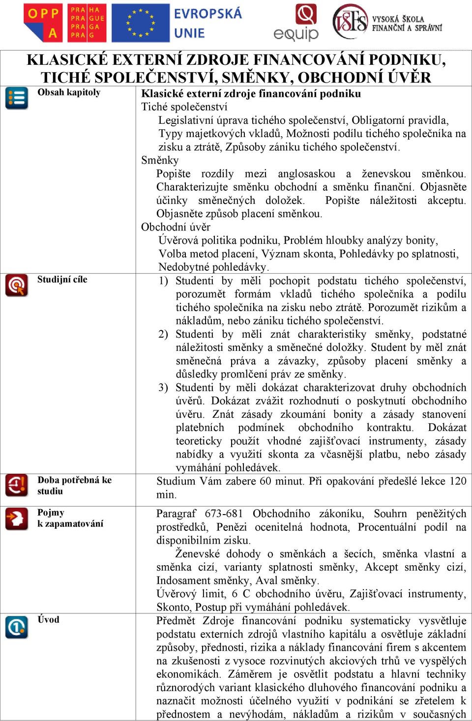 Směnky Popište rozdíly mezi anglosaskou a ţenevskou směnkou. Studijní cíle Doba potřebná ke studiu Pojmy k zapamatování Úvod Charakterizujte směnku obchodní a směnku finanční.