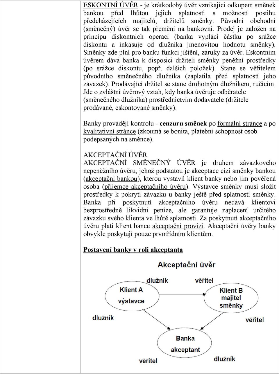 Prodej je zaloţen na principu diskontních operací (banka vyplácí částku po sráţce diskontu a inkasuje od dluţníka jmenovitou hodnotu směnky). Směnky zde plní pro banku funkci jištění, záruky za úvěr.