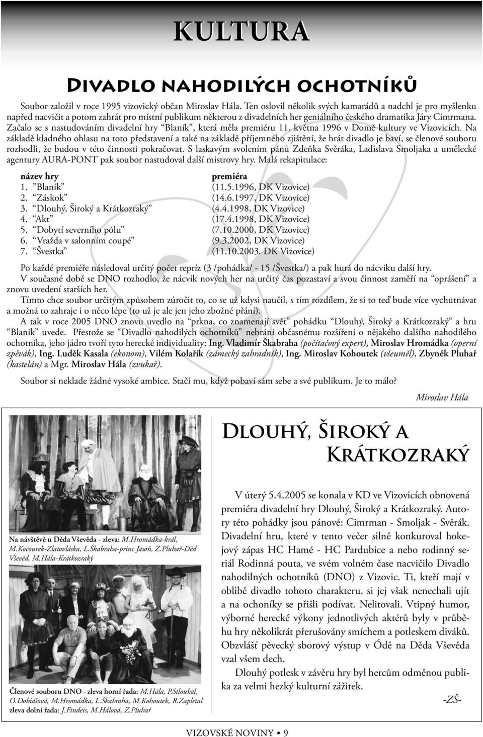 Začalo se s nastudováním divadelní hry Blaník, která měla premiéru 11. května 1996 v Domě kultury ve Vizovicích.