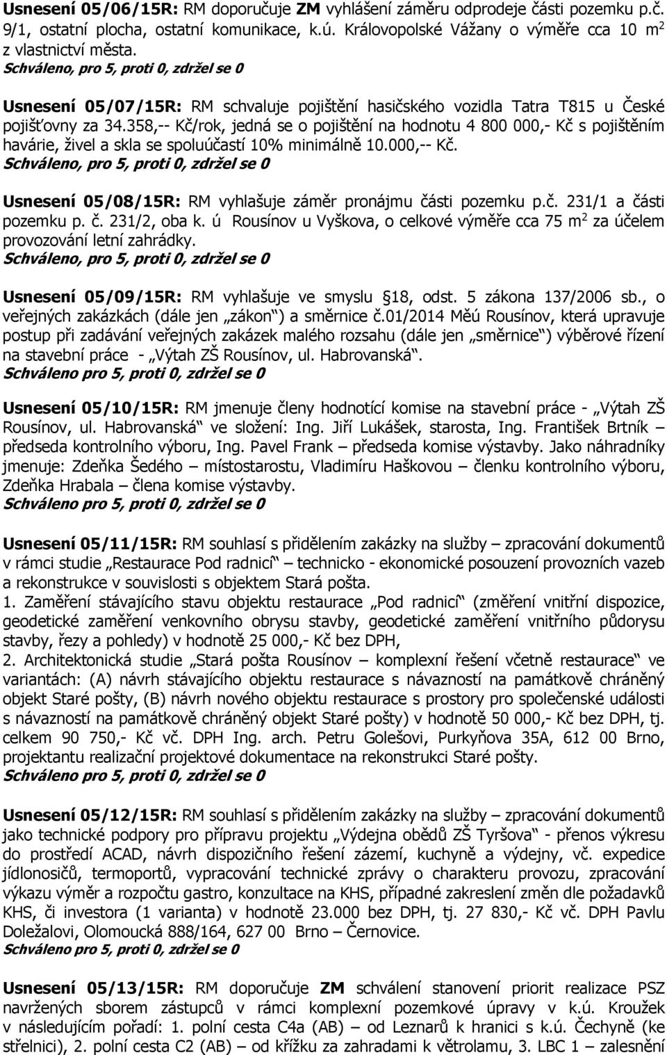 358,-- Kč/rok, jedná se o pojištění na hodnotu 4 800 000,- Kč s pojištěním havárie, živel a skla se spoluúčastí 10% minimálně 10.000,-- Kč.