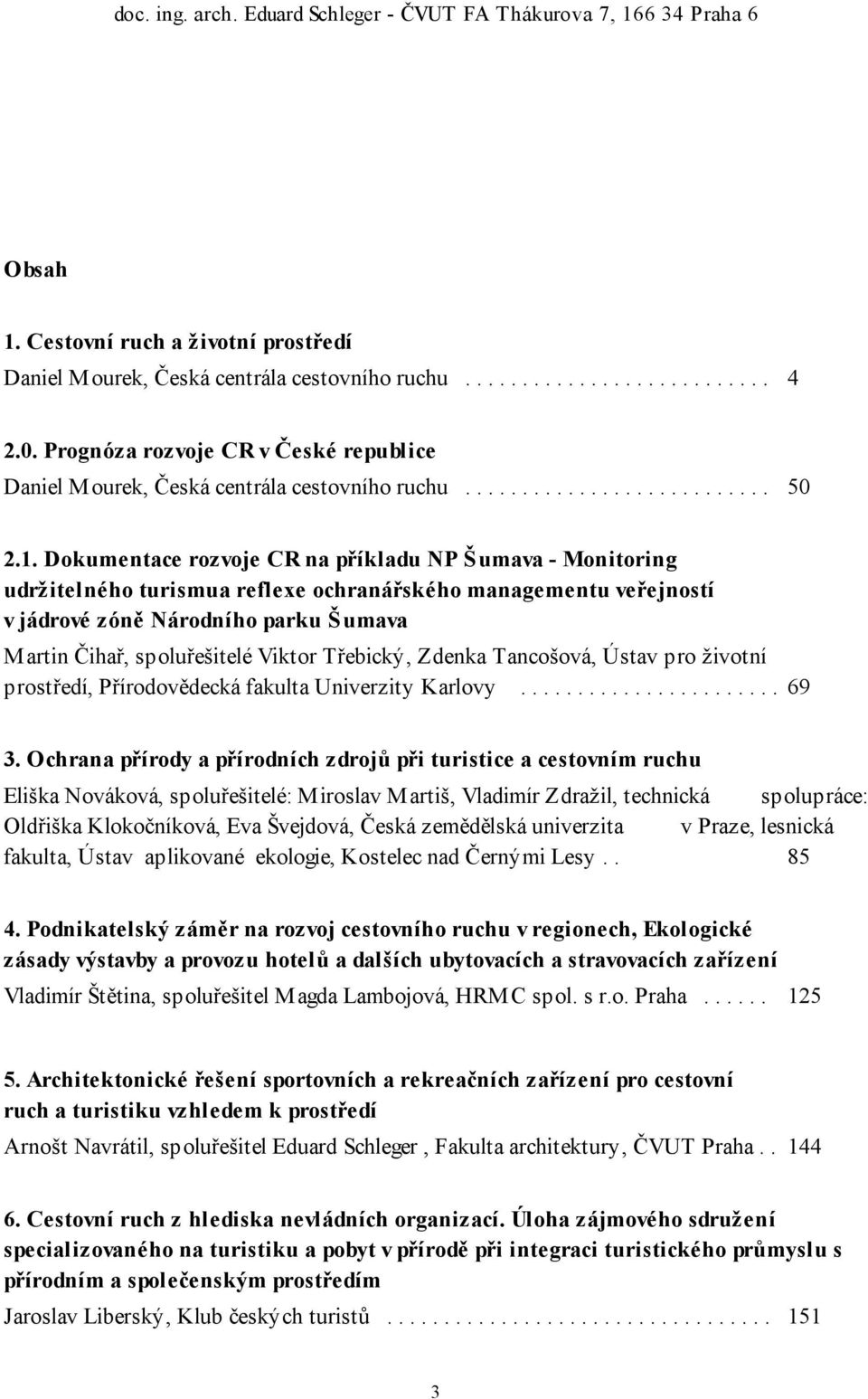 Dokumentace rozvoje CR na příkladu NP Šumava - Monitoring udržitelného turismua reflexe ochranářského managementu veřejností v jádrové zóně Národního parku Š umava Martin Čihař, spoluřešitelé Viktor