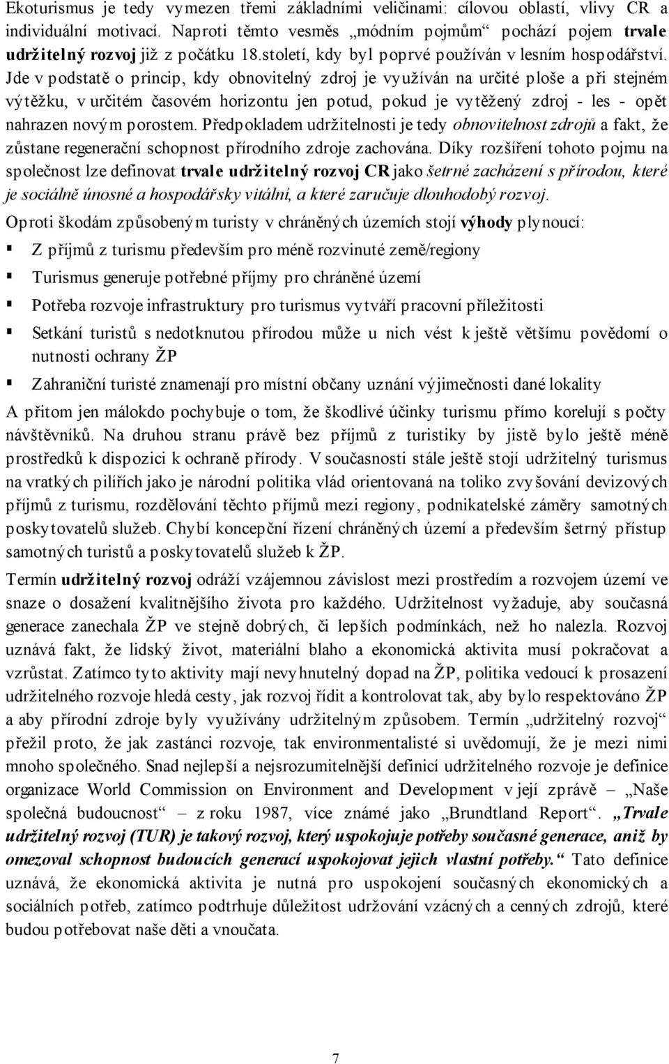 Jde v podstatě o princip, kdy obnovitelný zdroj je využíván na určité ploše a při stejném výtěžku, v určitém časovém horizontu jen potud, pokud je vytěžený zdroj - les - opět nahrazen novým porostem.