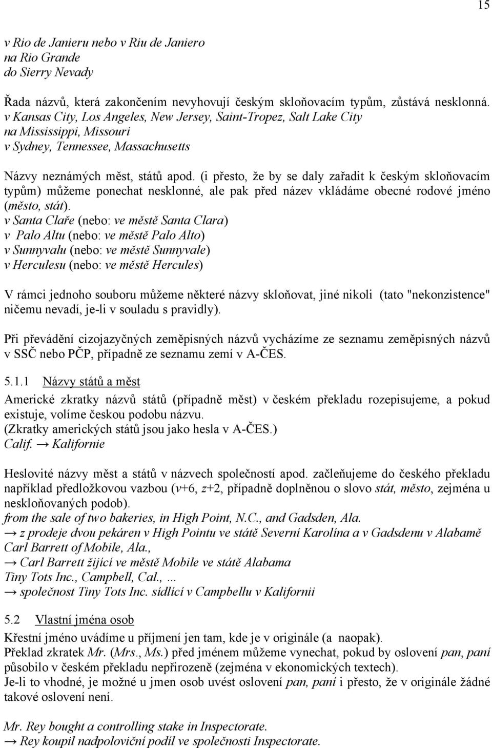 (i přesto, že by se daly zařadit k českým skloňovacím typům) můžeme ponechat nesklonné, ale pak před název vkládáme obecné rodové jméno (město, stát).