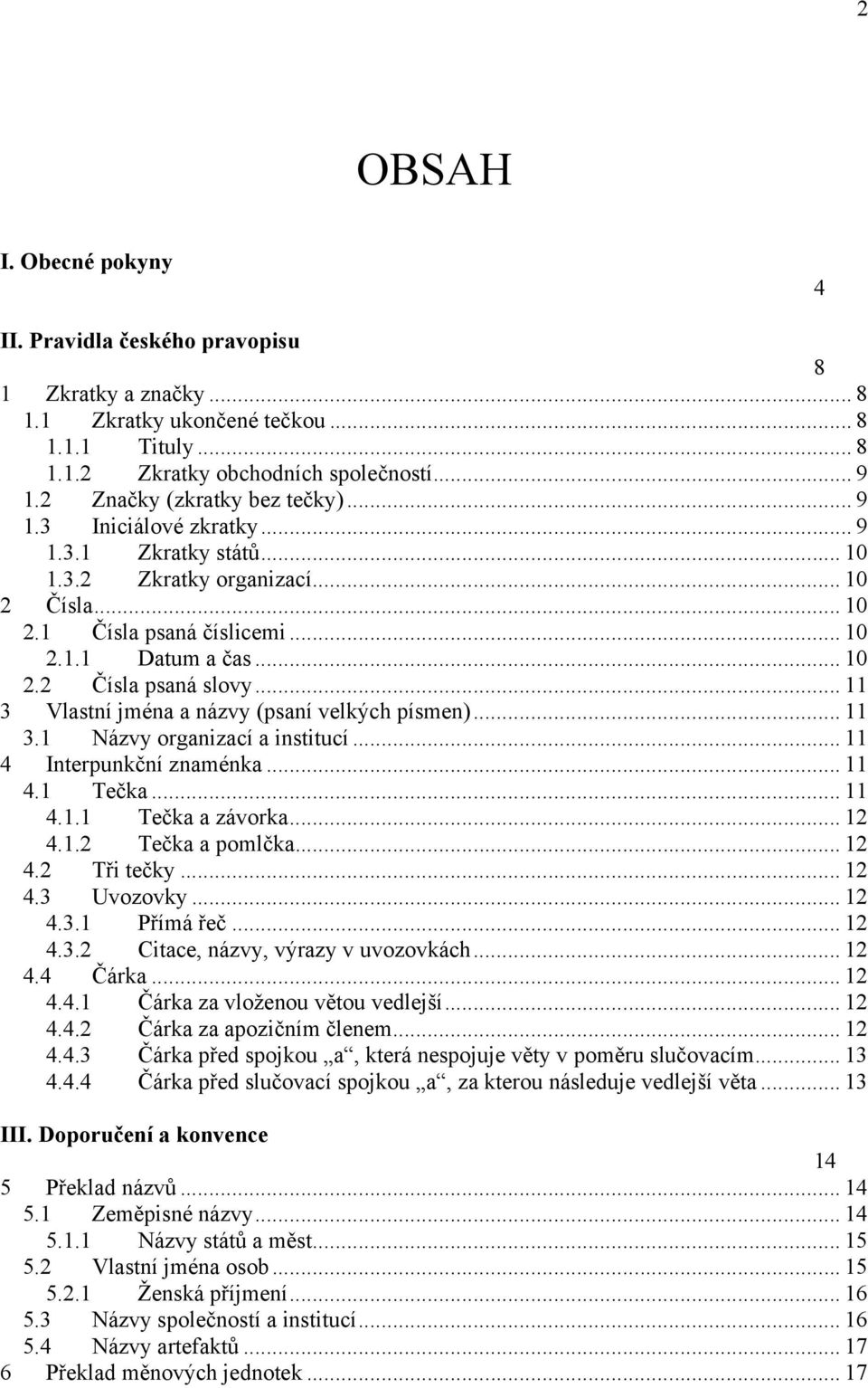 .. 11 3 Vlastní jména a názvy (psaní velkých písmen)... 11 3.1 Názvy organizací a institucí... 11 4 Interpunkční znaménka... 11 4.1 Tečka... 11 4.1.1 Tečka a závorka... 12 4.1.2 Tečka a pomlčka... 12 4.2 Tři tečky.