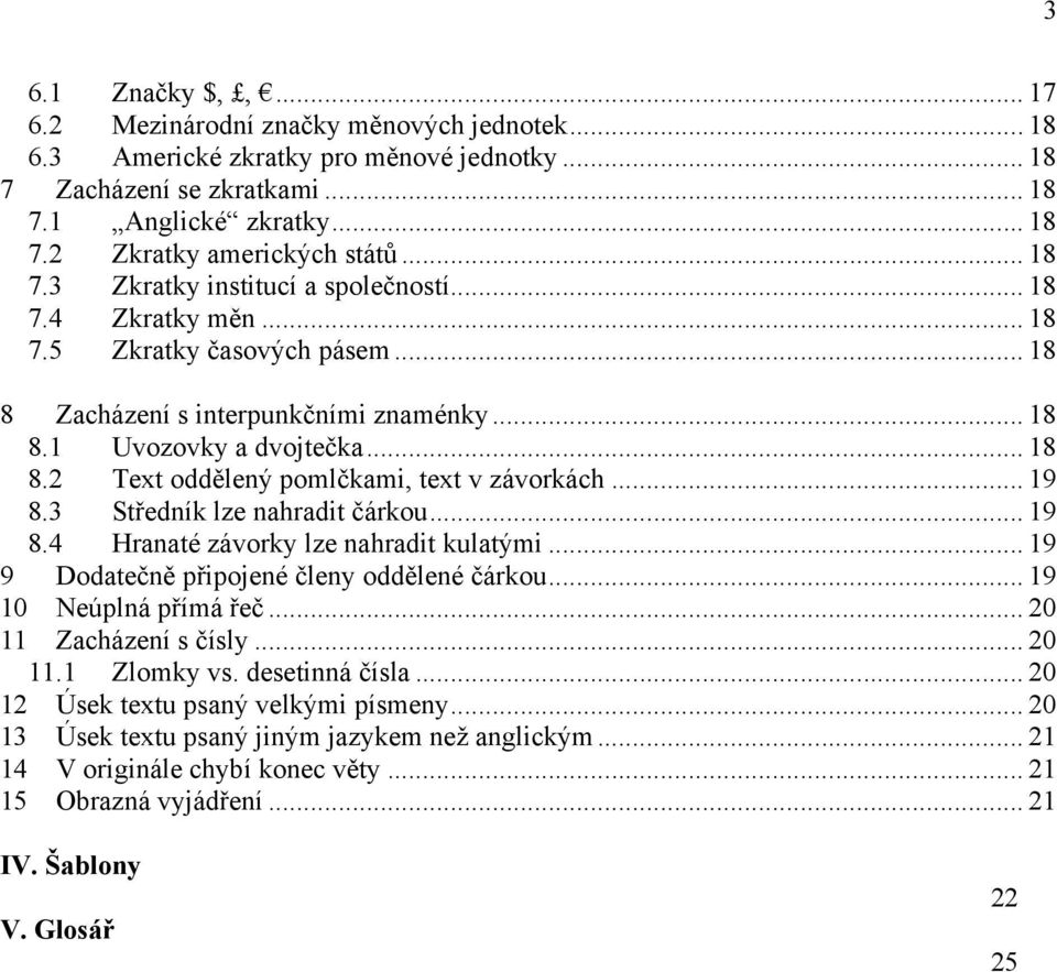 .. 19 8.3 Středník lze nahradit čárkou... 19 8.4 Hranaté závorky lze nahradit kulatými... 19 9 Dodatečně připojené členy oddělené čárkou... 19 10 Neúplná přímá řeč... 20 11 Zacházení s čísly... 20 11.1 Zlomky vs.