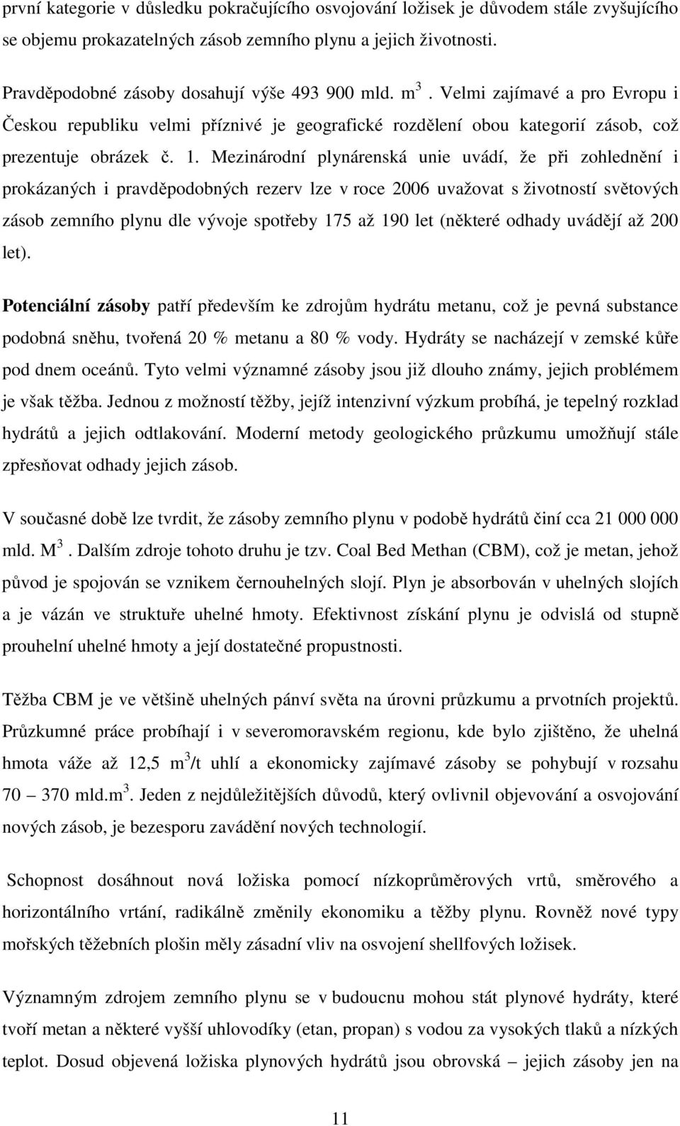 Mezinárodní plynárenská unie uvádí, že při zohlednění i prokázaných i pravděpodobných rezerv lze v roce 2006 uvažovat s životností světových zásob zemního plynu dle vývoje spotřeby 175 až 190 let