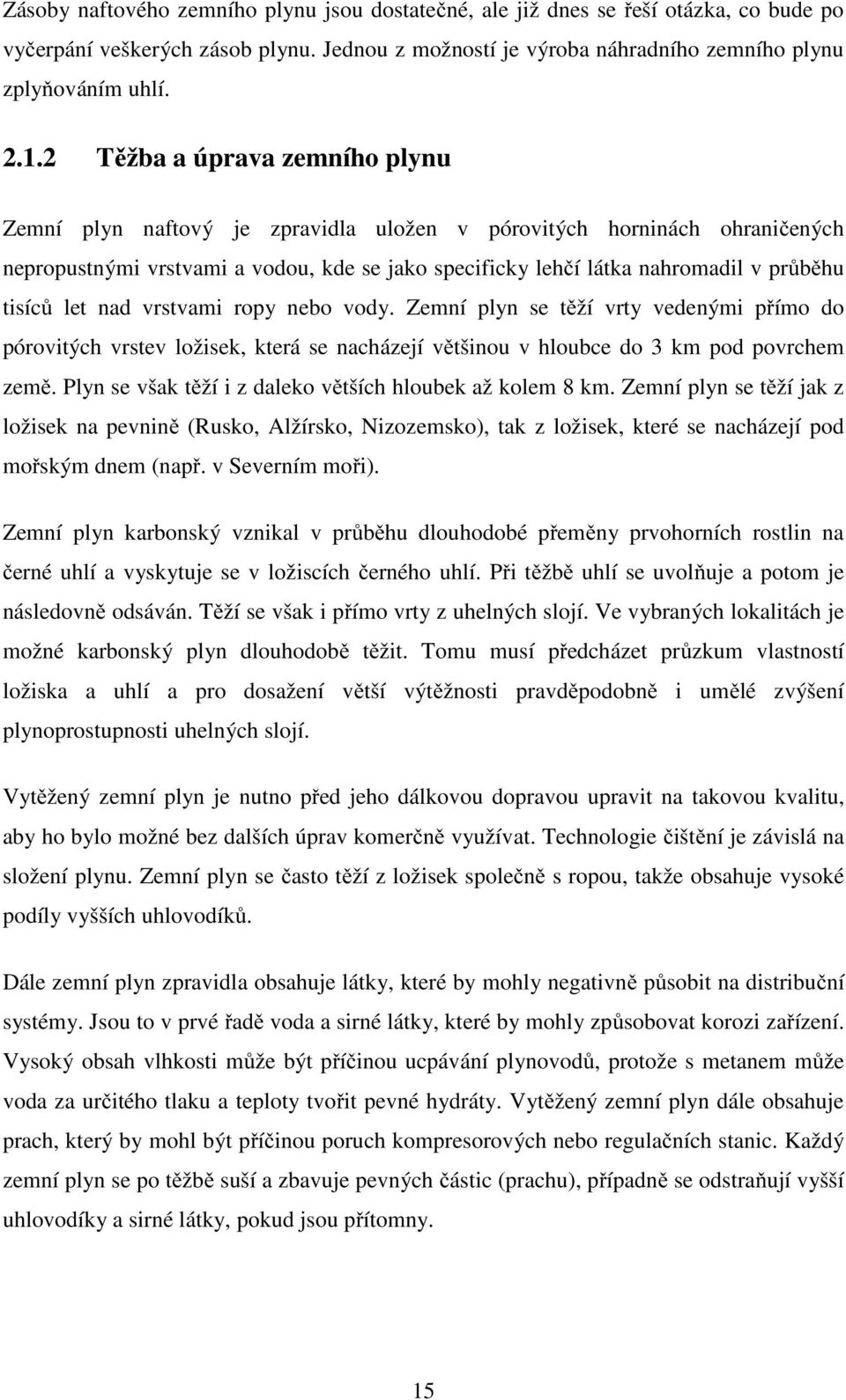 tisíců let nad vrstvami ropy nebo vody. Zemní plyn se těží vrty vedenými přímo do pórovitých vrstev ložisek, která se nacházejí většinou v hloubce do 3 km pod povrchem země.