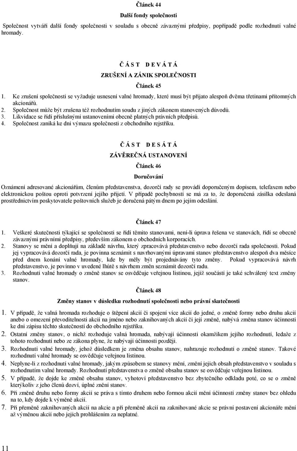 Společnost může být zrušena též rozhodnutím soudu z jiných zákonem stanovených důvodů. 3. Likvidace se řídí příslušnými ustanoveními obecně platných právních předpisů. 4.