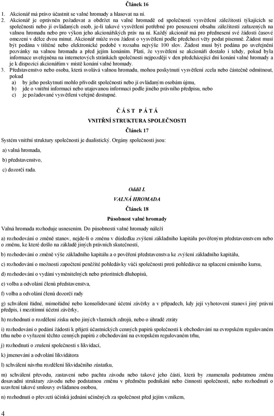 obsahu záležitostí zařazených na valnou hromadu nebo pro výkon jeho akcionářských práv na ní. Každý akcionář má pro přednesení své žádosti časové omezení v délce dvou minut.