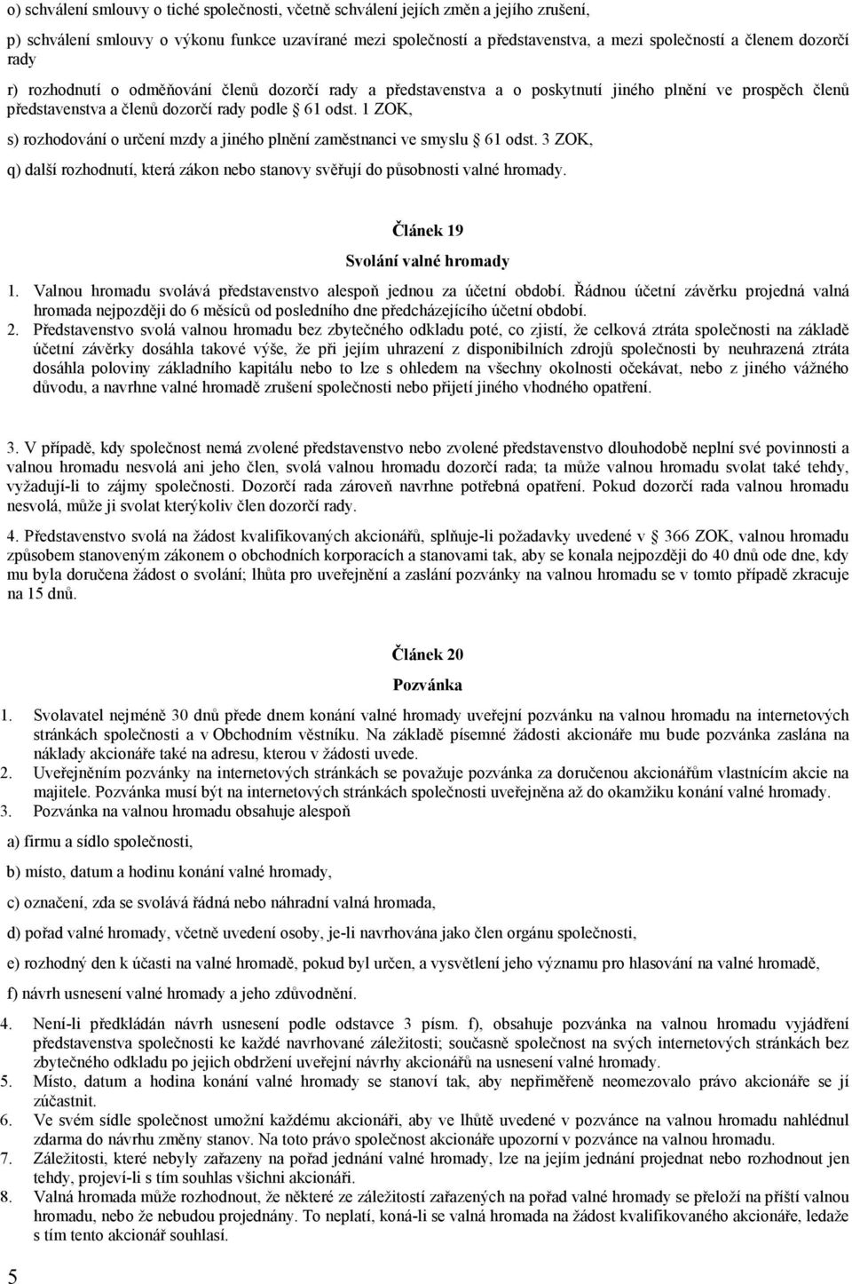 1 ZOK, s) rozhodování o určení mzdy a jiného plnění zaměstnanci ve smyslu 61 odst. 3 ZOK, q) další rozhodnutí, která zákon nebo stanovy svěřují do působnosti valné hromady.