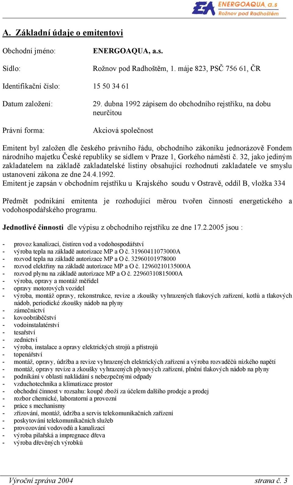 republiky se sídlem v Praze 1, Gorkého náměstí č. 32, jako jediným zakladatelem na základě zakladatelské listiny obsahující rozhodnutí zakladatele ve smyslu ustanovení zákona ze dne 24.4.1992.