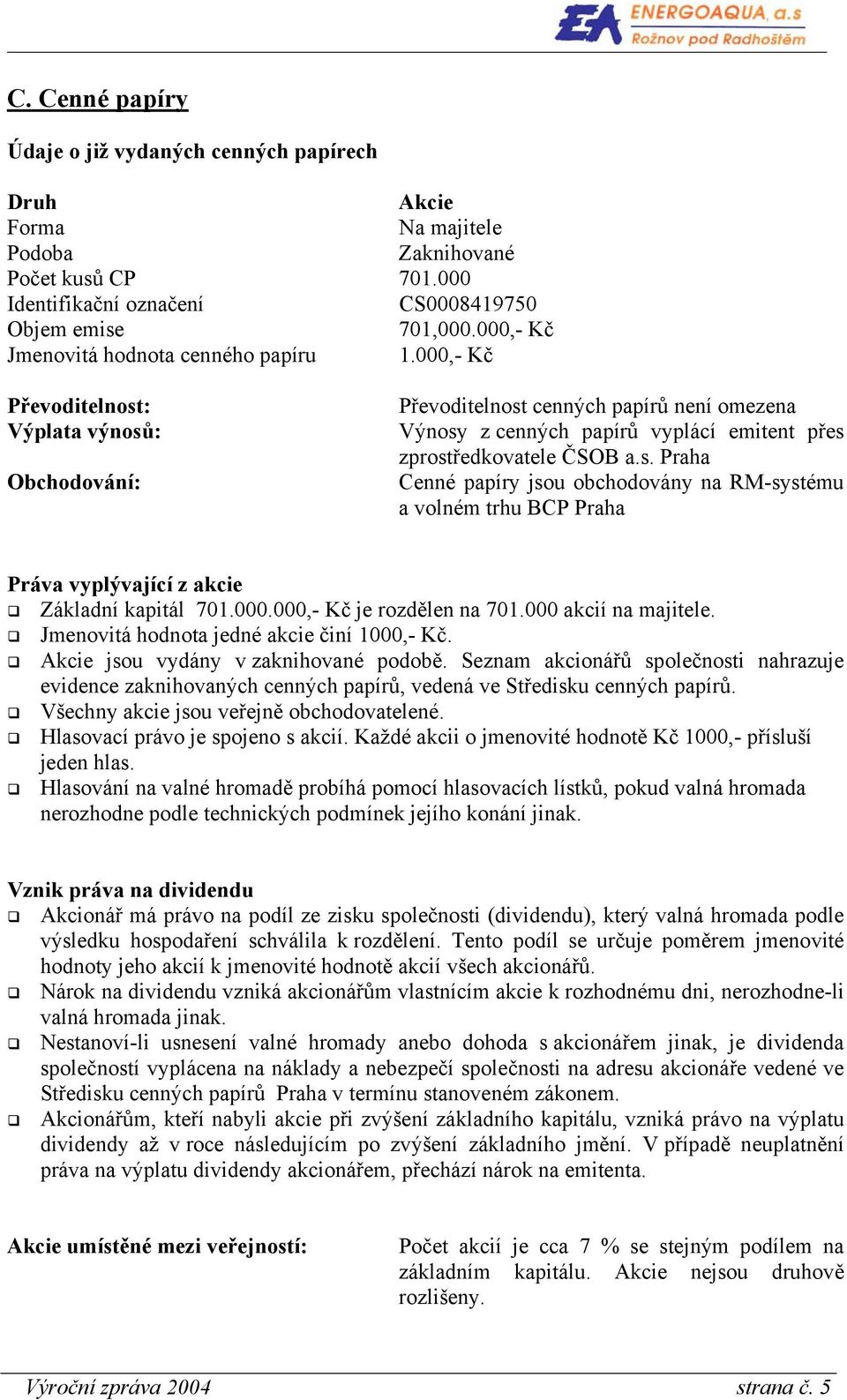 000,- Kč Převoditelnost: Výplata výnosů: Obchodování: Převoditelnost cenných papírů není omezena Výnosy z cenných papírů vyplácí emitent přes zprostředkovatele ČSOB a.s. Praha Cenné papíry jsou obchodovány na RM-systému a volném trhu BCP Praha Práva vyplývající z akcie Základní kapitál 701.