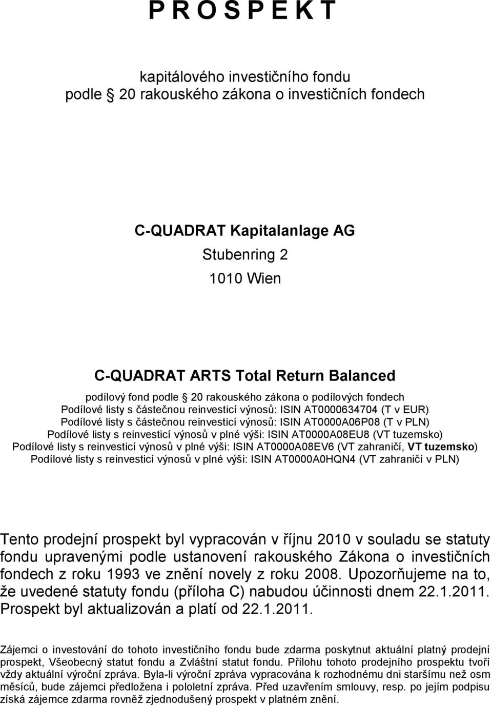 Podílové listy s reinvesticí výnosů v plné výši: ISIN AT0000A08EU8 (VT tuzemsko) Podílové listy s reinvesticí výnosů v plné výši: ISIN AT0000A08EV6 (VT zahraničí, VT tuzemsko) Podílové listy s