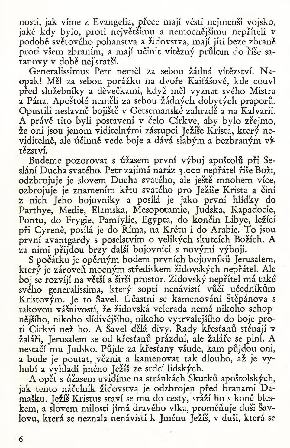 M ěl za sebou p o rá ž k u na dvoře K aifášově, kde couvl p ře d služebníky a děvečkam i, k d y ž m ěl v y zn at svého M istra a Pána. A poštolé nem ěli za sebou žád n ý ch d o b y tý c h p rap o rů.