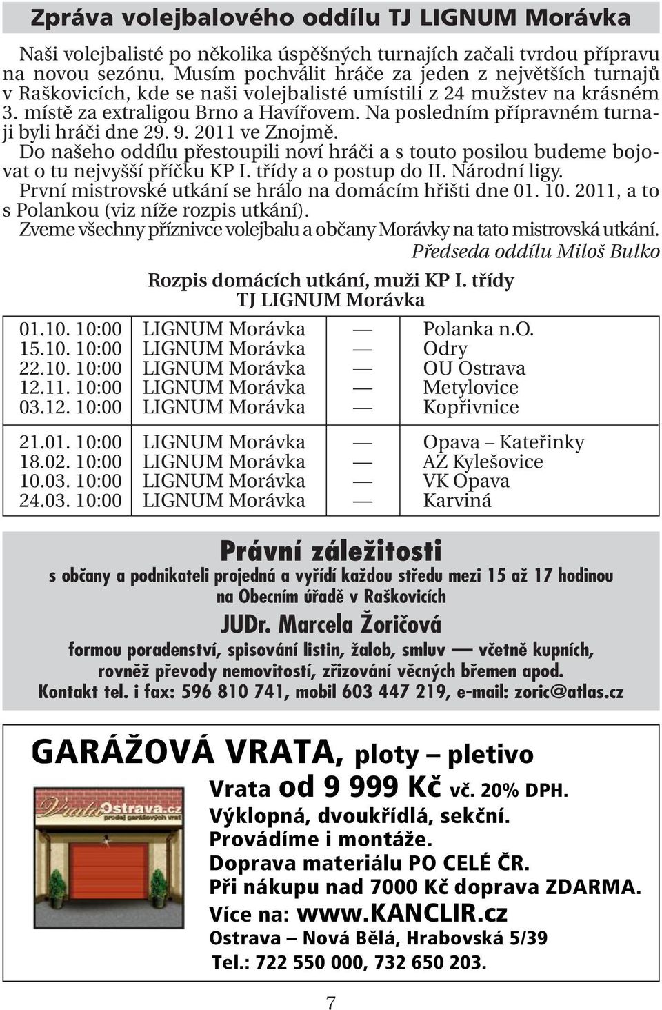 Na posledním přípravném turnaji byli hráči dne 29. 9. 2011 ve Znojmě. Do našeho oddílu přestoupili noví hráči a s touto posilou budeme bojovat o tu nejvyšší příčku KP I. třídy a o postup do II.