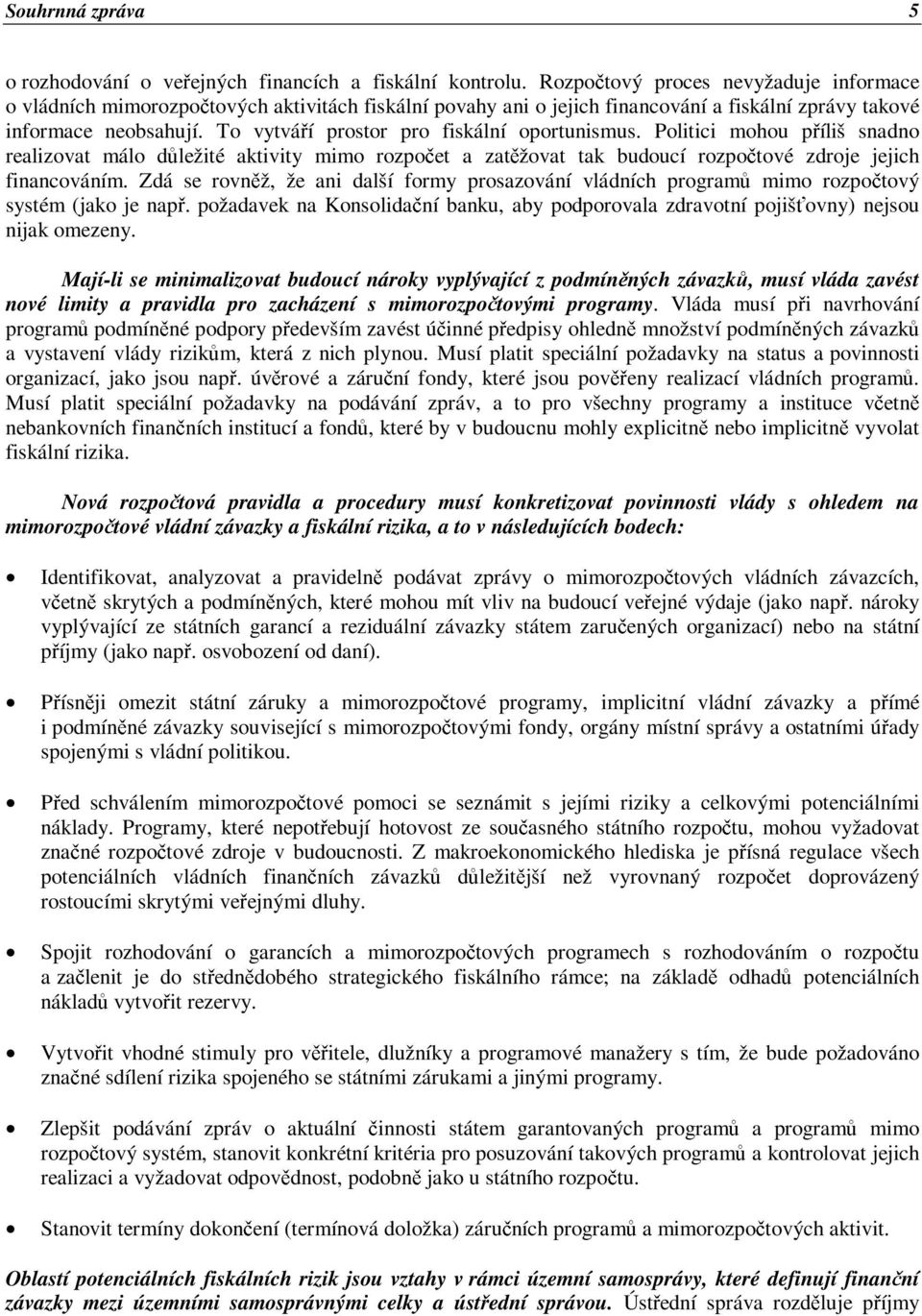 To vytváří prostor pro fiskální oportunismus. Politici mohou příliš snadno realizovat málo důležité aktivity mimo rozpočet a zatěžovat tak budoucí rozpočtové zdroje jejich financováním.